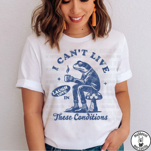 I Can't Live Laugh Love in These Conditions Shirt