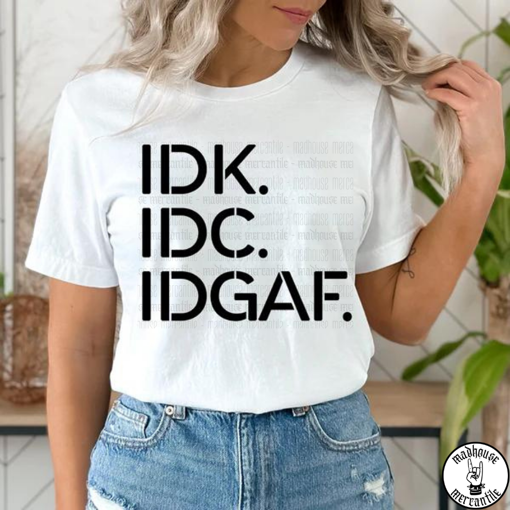 IDK. IDC. IGAF. Shirt